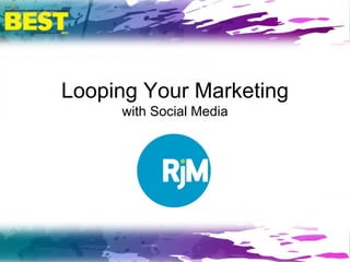 Looping Your Marketing
with Social Media
 