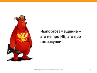 МВА Информационная безопасность (CSO) 20
Импортозамещение –
это не про ИБ, это про
гос.закупки…
 