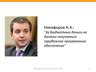 МВА Информационная безопасность (CSO) 21
Никифоров Н.А.:
"За бюджетные деньги не
должно покупаться
зарубежное программное
обеспечение"
 