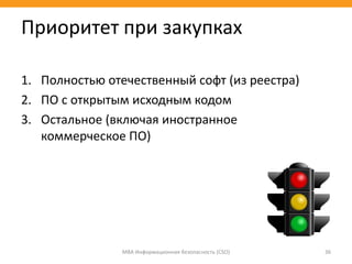 1. Полностью отечественный софт (из реестра)
2. ПО с открытым исходным кодом
3. Остальное (включая иностранное
коммерческое ПО)
МВА Информационная безопасность (CSO) 36
Приоритет при закупках
 