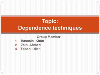 Group Member:
1. Hasnain Khan
2. Zain Ahmed
3. Fahad Ullah
Topic:
Dependence techniques
 