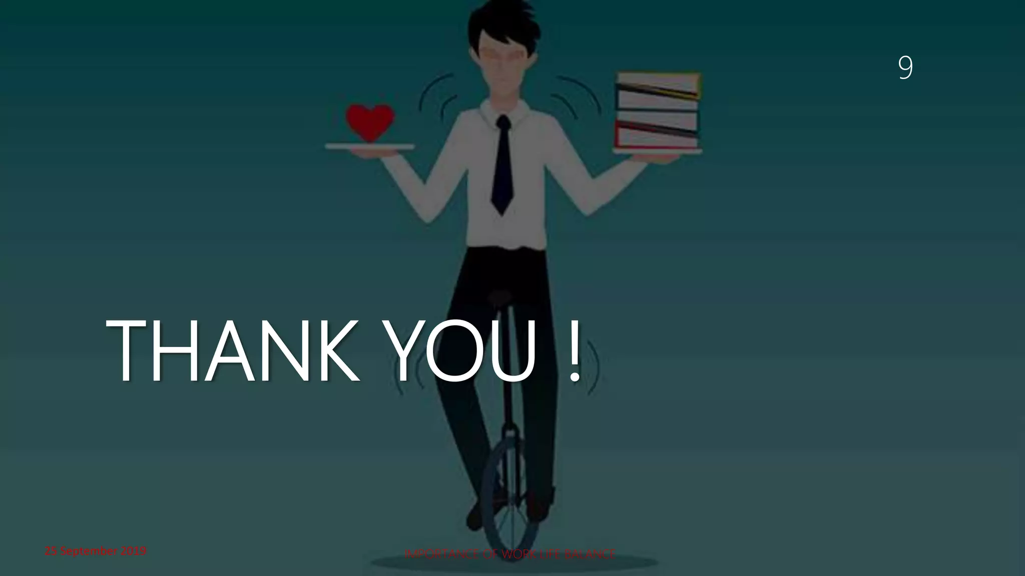 THANK YOU !
9
25 September 2019 IMPORTANCE OF WORK LIFE BALANCE
 