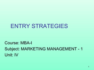 ENTRY STRATEGIES
1
Course: MBA-I
Subject: MARKETING MANAGEMENT - 1
Unit: IV
 