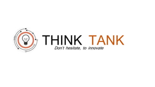 Don’t hesitate, to innovate
THINK TANK
 