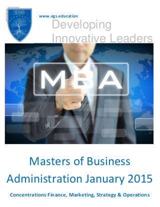 1
Masters of Business
Administration January 2015
Concentrations Finance, Marketing, Strategy & Operations
www.egs.education
Developing
Innovative Leaders
 