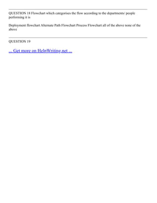 ––––––––––––––––––––––––––––––––––––––––––––––––––––––––––––––––––––––––––––––––
QUESTION 18 Flowchart which categorises the flow according to the departments/ people
performing it is
Deployment flowchart Alternate Path Flowchart Process Flowchart all of the above none of the
above
––––––––––––––––––––––––––––––––––––––––––––––––––––––––––––––––––––––––––––––––
QUESTION 19
... Get more on HelpWriting.net ...
 