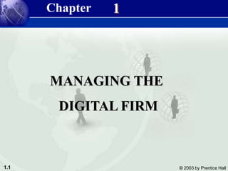 1.1 © 2003 by Prentice Hall
1
MANAGING THE
DIGITAL FIRM
Chapter
 