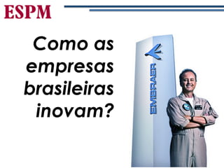 Como as
empresas
brasileiras
inovam?
 