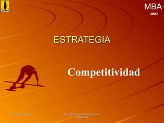 Javier Yáñez M.Sc.Javier Yáñez M.Sc. Formulación e ImplementaciónFormulación e Implementación
EstratégicaEstratégica
MBA
2003
Competitividad
ESTRATEGIAESTRATEGIA
 