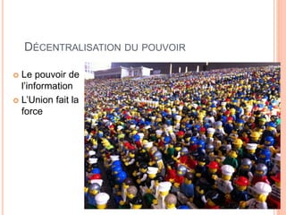 DÉCENTRALISATION DU POUVOIR
 Le pouvoir de
l’information
 L’Union fait la
force
 