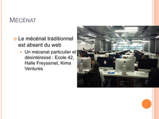 31
MÉCÉNAT
 Le mécénat traditionnel
est absent du web
 Un mécenat particulier et
désintéressé : Ecole 42,
Halle Freyssinet, Kima
Ventures
 
