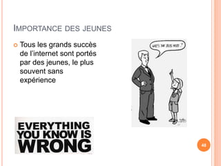 IMPORTANCE DES JEUNES
 Tous les grands succès
de l’internet sont portés
par des jeunes, le plus
souvent sans
expérience
48
 