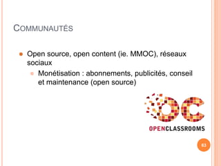 63
COMMUNAUTÉS
 Open source, open content (ie. MMOC), réseaux
sociaux
 Monétisation : abonnements, publicités, conseil
et maintenance (open source)
 