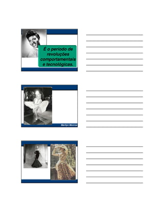 É o período de
   revoluções
comportamentais
 e tecnológicas.




         Marilyn Monroe
 