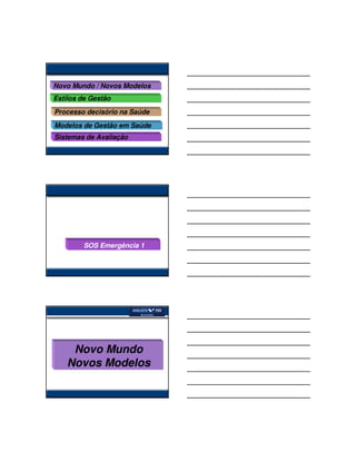 Novo Mundo / Novos Modelos
Estilos de Gestão
Processo decisório na Saúde
Modelos de Gestão em Saúde
Sistemas de Avaliação




        SOS Emergência 1




     Novo Mundo
    Novos Modelos
 