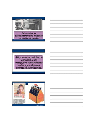 Tais mudanças
possibilitaram uma mudança
   no padrão de gestão.




Até porque os padrões de
      consumo (e de
desejo)dos consumidores
   sofria – já – algumas
alterações significativas.




                   Angelo Peres
 