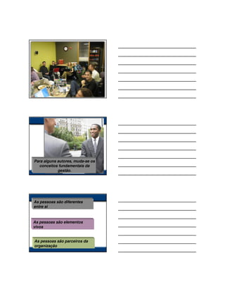 Angelo Peres




Para alguns autores, muda-se os
  conceitos fundamentais da
            gestão.




As pessoas são diferentes
entre si


As pessoas são elementos
vivos


As pessoas são parceiros da
organização
 