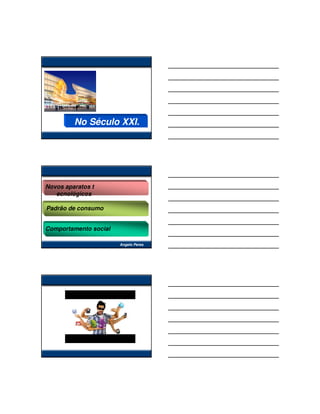 No Século XXI.




Novos aparatos t
   ecnológicos

Padrão de consumo


Comportamento social

                       Angelo Peres
 