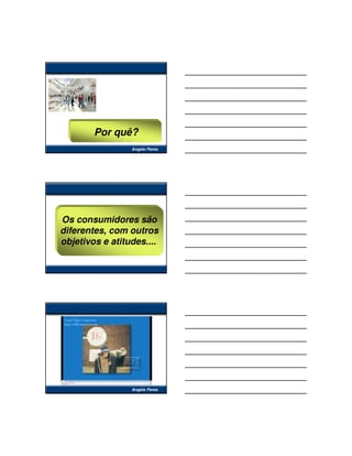 Por quê?
                 Angelo Peres




Os consumidores são
diferentes, com outros
objetivos e atitudes....




                 Angelo Peres
 