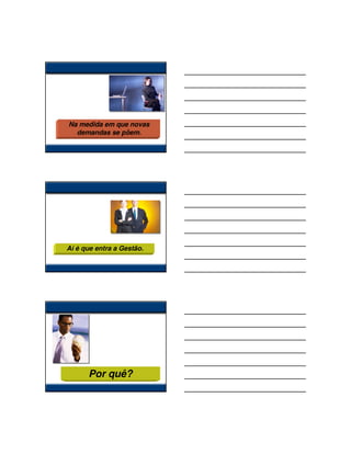Na medida em que novas
  demandas se põem.




Aí é que entra a Gestão.




      Por quê?
 