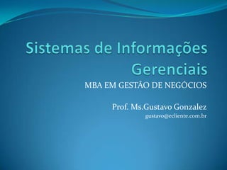 MBA EM GESTÃO DE NEGÓCIOS
Prof. Ms.Gustavo Gonzalez
gustavo@ecliente.com.br

 