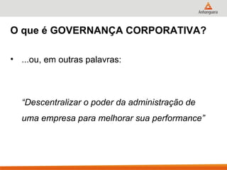 O que é GOVERNANÇA CORPORATIVA?

• ...ou, em outras palavras:



  “Descentralizar o poder da administração de
  uma empresa para melhorar sua performance”
 