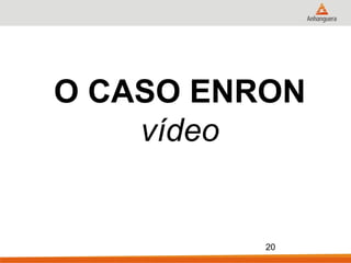 O CASO ENRON
    vídeo


          20
 