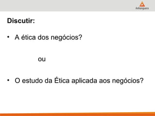 Discutir:

• A ética dos negócios?


            ou


• O estudo da Ética aplicada aos negócios?
 