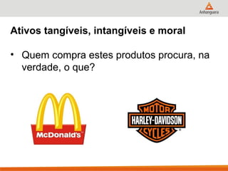 Ativos tangíveis, intangíveis e moral

• Quem compra estes produtos procura, na
  verdade, o que?
 
