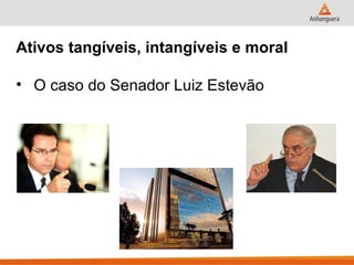 Ativos tangíveis, intangíveis e moral

• O caso do Senador Luiz Estevão
 