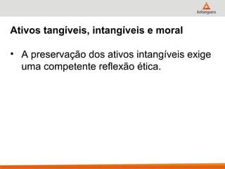 Ativos tangíveis, intangíveis e moral

• A preservação dos ativos intangíveis exige
  uma competente reflexão ética.
 