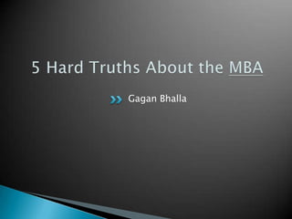 5 Hard Truths About the MBA Gagan Bhalla 