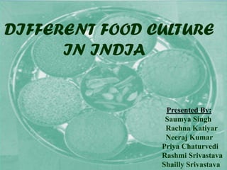 DIFFERENT FOOD CULTURE
IN INDIA
Presented By:
Saumya Singh
Rachna Katiyar
Neeraj Kumar
Priya Chaturvedi
Rashmi Srivastava
Shailly Srivastava
 
