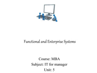 Functional and Enterprise Systems
Course: MBA
Subject: IT for manager
Unit: 5
 