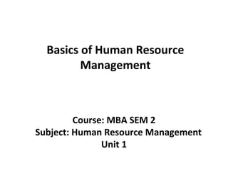 Course: MBA SEM 2
Subject: Human Resource Management
Unit 1
Basics of Human Resource
Management
 