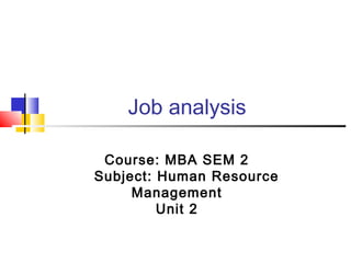 Job analysis
Course: MBA SEM 2
Subject: Human Resource
Management
Unit 2
 
