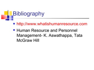 Bibliography
 http://www.whatishumanresource.com
 Human Resource and Personnel
Management- K. Aswathappa, Tata
McGraw Hill
 