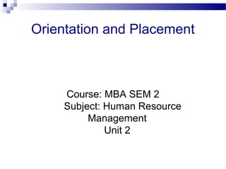 Orientation and Placement
Course: MBA SEM 2
Subject: Human Resource
Management
Unit 2
 