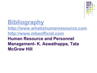 Bibliography
http://www.whatishumanresource.com
http://www.mbaofficial.com
Human Resource and Personnel
Management- K. Aswathappa, Tata
McGraw Hill
 