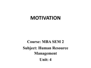 MOTIVATION
Course: MBA SEM 2
Subject: Human Resource
Management
Unit: 4
 