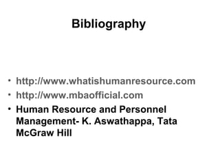 Bibliography
• http://www.whatishumanresource.com
• http://www.mbaofficial.com
• Human Resource and Personnel
Management- K. Aswathappa, Tata
McGraw Hill
 