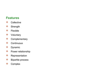 Features
 Collective
 Strength
 Flexible
 Voluntary
 Complementary
 Continuous
 Dynamic
 Power relationship
 Representation
 Bipartite process
 Complex
 