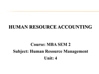 HUMAN RESOURCE ACCOUNTING
Course: MBA SEM 2
Subject: Human Resource Management
Unit: 4
 