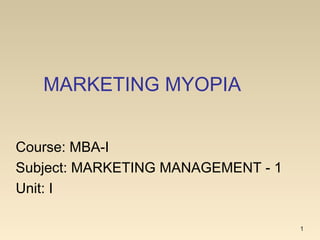 MARKETING MYOPIA
1
Course: MBA-I
Subject: MARKETING MANAGEMENT - 1
Unit: I
 