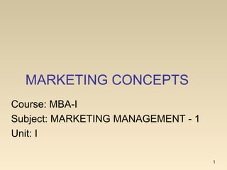MARKETING CONCEPTS
1
Course: MBA-I
Subject: MARKETING MANAGEMENT - 1
Unit: I
 
