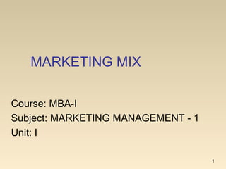 MARKETING MIX
1
Course: MBA-I
Subject: MARKETING MANAGEMENT - 1
Unit: I
 