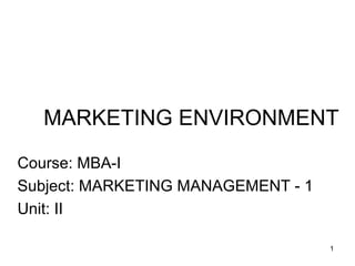 MARKETING ENVIRONMENT
1
Course: MBA-I
Subject: MARKETING MANAGEMENT - 1
Unit: II
 