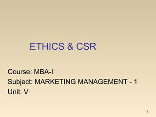 ETHICS & CSR
1
Course: MBA-I
Subject: MARKETING MANAGEMENT - 1
Unit: V
 