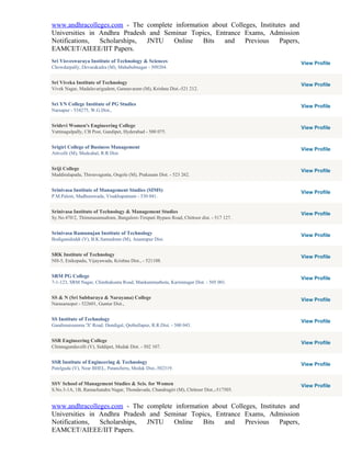 www.andhracolleges.com - The complete information about Colleges, Institutes and
Universities in Andhra Pradesh and Seminar Topics, Entrance Exams, Admission
Notifications,  Scholarships, JNTU    Online   Bits   and    Previous     Papers,
EAMCET/AIEEE/IIT Papers.
Sri Visveswaraya Institute of Technology & Sciences                                      View Profile
Chowdarpally, Devarakadra (M), Mahabubnagar - 509204.


Sri Viveka Institute of Technology                                                       View Profile
Vivek Nagar, Madalavarigudem, Gannavaram (M), Krishna Dist.-521 212.


Sri YN College Institute of PG Studies                                                   View Profile
Narsapur - 534275, W.G.Dist.,


Sridevi Women's Engineering College                                                      View Profile
Vattinagulpally, CB Post, Gandipet, Hyderabad - 500 075.


Srigiri College of Business Management                                                   View Profile
Attivelli (M), Medcahal, R.R Dist.


Sriji College                                                                            View Profile
Maddiralapadu, Throuvagunta, Ongole (M), Prakasam Dist. - 523 262.


Srinivasa Institute of Management Studies (SIMS)                                         View Profile
P.M.Palem, Madhurawada, Visakhapatnam - 530 041.


Srinivasa Institute of Technology & Management Studies                                   View Profile
Sy.No.470/2, Thimmasamudram, Bangalore-Tirupati Bypass Road, Chittoor dist. - 517 127.


Srinivasa Ramunujan Institute of Technology                                              View Profile
Bodiganidoddi (V), B.K.Samudram (M), Anantapur Dist.


SRK Institute of Technology                                                              View Profile
NH-5, Enikepadu, Vijayawada, Krishna Dist., - 521108.


SRM PG College                                                                           View Profile
7-1-123, SRM Nagar, Chinthakunta Road, Mankammathota, Karimnagar Dist. - 505 001.


SS & N (Sri Subbaraya & Narayana) College                                                View Profile
Narasaraopet - 522601, Guntur Dist.,


SS Institute of Technology                                                               View Profile
Gandimaisamma 'X' Road, Dundigal, Qutbullapur, R.R.Dist. - 500 043.


SSR Engineering College                                                                  View Profile
Chinnagundavelli (V), Siddipet, Medak Dist. - 502 107.


SSR Institute of Engineering & Technology                                                View Profile
Patelguda (V), Near BHEL, Patancheru, Medak Dist.-502319.


SSV School of Management Studies & Scis. for Women                                       View Profile
S.No.3-1A, 1B, Ramachandra Nagar, Thondavada, Chandragiri (M), Chittoor Dist.,-517505.


www.andhracolleges.com - The complete information about Colleges, Institutes and
Universities in Andhra Pradesh and Seminar Topics, Entrance Exams, Admission
Notifications,  Scholarships, JNTU    Online   Bits   and    Previous     Papers,
EAMCET/AIEEE/IIT Papers.
 