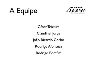 A Equipe
           César Teixeira
        Claudinei Jorge
      João Ricardo Corbo
       Rodrigo Afonseca
       Rodrigo Bomﬁm
 